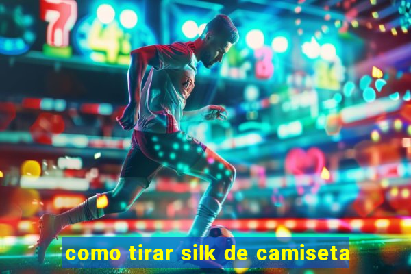 como tirar silk de camiseta